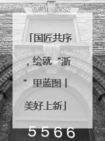 国匠共序，绘就“浙”里蓝图丨美好上新