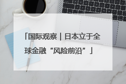 国际观察｜日本立于全球金融“风险前沿”
