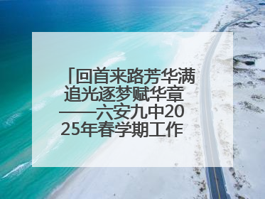 回首来路芳华满 追光逐梦赋华章——六安九中2025年春学期工作总结大会
