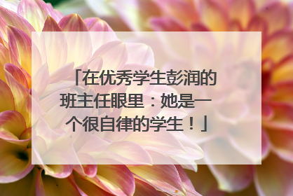 在优秀学生彭润的班主任眼里：她是一个很自律的学生！