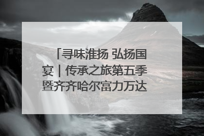 寻味淮扬 弘扬国宴｜传承之旅第五季暨齐齐哈尔富力万达嘉华酒店七周年庆典圆满落幕！