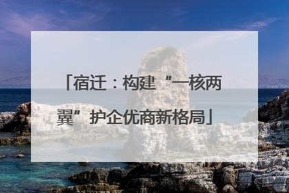 宿迁：构建“一核两翼”护企优商新格局