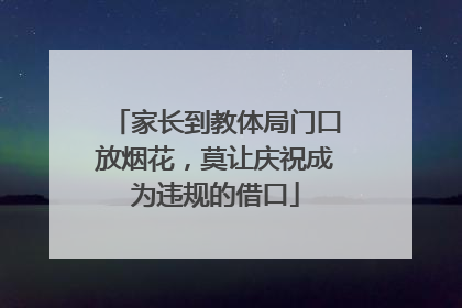 家长到教体局门口放烟花，莫让庆祝成为违规的借口