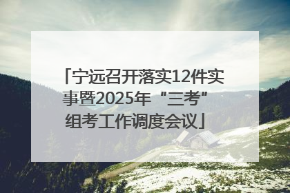 宁远召开落实12件实事暨2025年“三考”组考工作调度会议