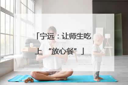 宁远：让师生吃上 “放心餐”