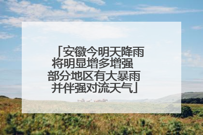 安徽今明天降雨将明显增多增强 部分地区有大暴雨并伴强对流天气