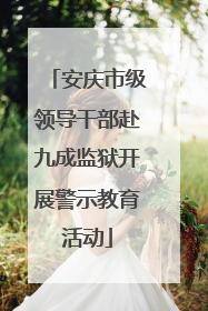 安庆市级领导干部赴九成监狱开展警示教育活动