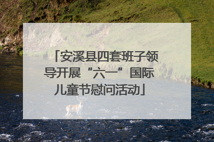 安溪县四套班子领导开展“六一”国际儿童节慰问活动