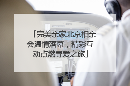 完美亲家北京相亲会温情落幕，精彩互动点燃寻爱之旅