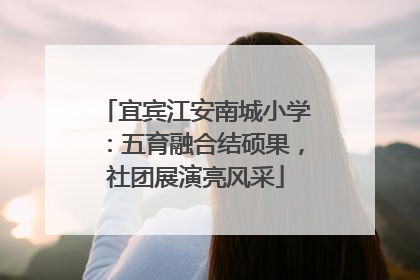 宜宾江安南城小学：五育融合结硕果，社团展演亮风采