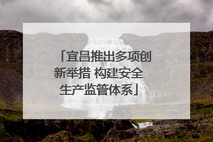 宜昌推出多项创新举措 构建安全生产监管体系