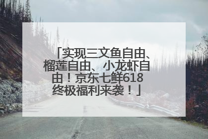 实现三文鱼自由、榴莲自由、小龙虾自由！京东七鲜618终极福利来袭！