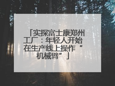 实探富士康郑州工厂:年轻人开始在生产线上操作“机械臂”