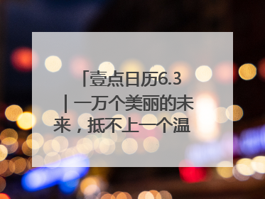 壹点日历6.3｜一万个美丽的未来，抵不上一个温暖的现在！早安