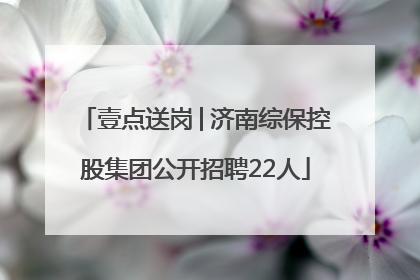 壹点送岗│济南综保控股集团公开招聘22人
