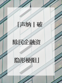 声纳丨破除民企融资隐形梗阻