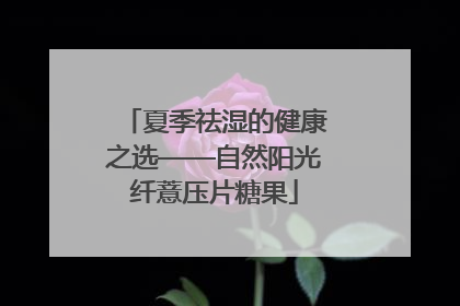 夏季祛湿的健康之选——自然阳光纤薏压片糖果