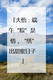 大悟：端午“粽”是情，“绣”出甜蜜日子