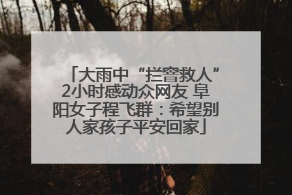 大雨中“拦窨救人”2小时感动众网友 阜阳女子程飞群：希望别人家孩子平安回家