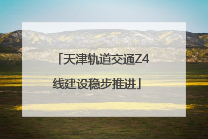 天津轨道交通Z4线建设稳步推进