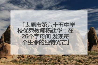 太原市第六十五中学校优秀教师杨建华：在26个字母间 发现每个生命的独特光芒