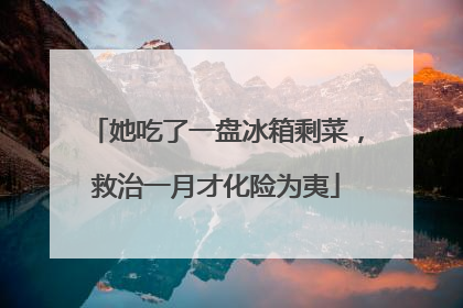 她吃了一盘冰箱剩菜，救治一月才化险为夷