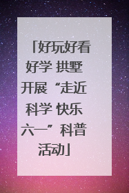 好玩好看好学 拱墅开展“走近科学 快乐六一”科普活动