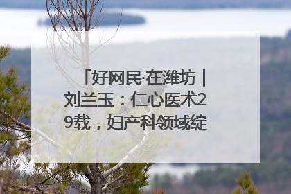 好网民·在潍坊｜刘兰玉：仁心医术29载，妇产科领域绽放医者光芒