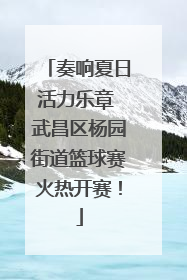 奏响夏日活力乐章 武昌区杨园街道篮球赛火热开赛！