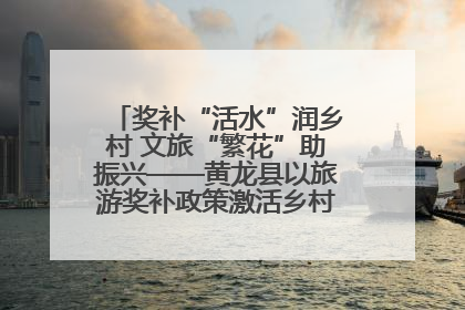奖补“活水”润乡村 文旅“繁花”助振兴——黄龙县以旅游奖补政策激活乡村振兴新动能