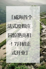 威海首个法式度假庄园惊艳亮相！7月初正式开业