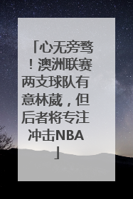 心无旁骛！澳洲联赛两支球队有意林葳，但后者将专注冲击NBA