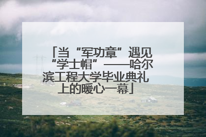 当“军功章”遇见“学士帽”——哈尔滨工程大学毕业典礼上的暖心一幕
