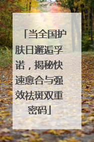 当全国护肤日邂逅孚诺，揭秘快速愈合与强效祛斑双重密码