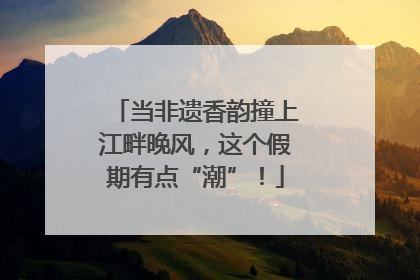当非遗香韵撞上江畔晚风，这个假期有点“潮”！