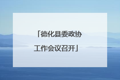 德化县委政协工作会议召开