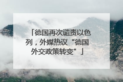德国再次谴责以色列，外媒热议“德国外交政策转变”