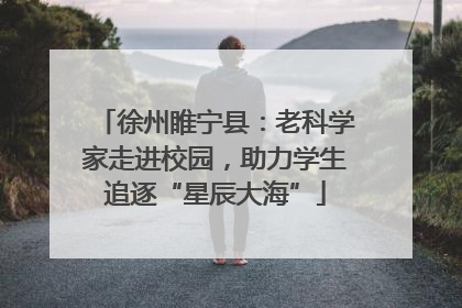 徐州睢宁县：老科学家走进校园，助力学生追逐“星辰大海”