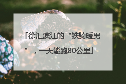 徐汇滨江的“铁骑暖男”，一天能跑80公里