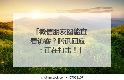 微信朋友圈能查看访客？腾讯回应：正在打击！