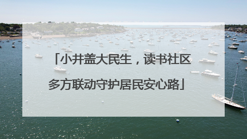 小井盖大民生，读书社区多方联动守护居民安心路