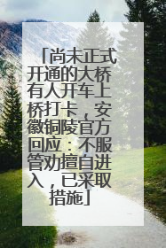 尚未正式开通的大桥有人开车上桥打卡，安徽铜陵官方回应：不服管劝擅自进入，已采取措施