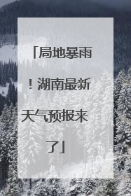 局地暴雨！湖南最新天气预报来了
