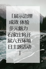展示治理成效 体验多元魅力 石家庄将开展六五环境日主题活动
