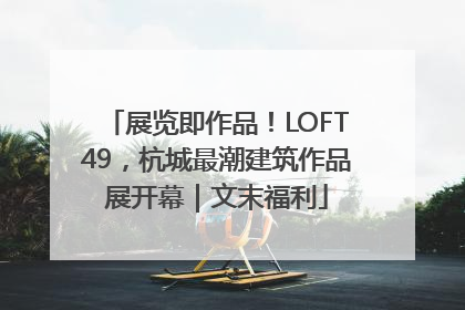 展览即作品！LOFT49，杭城最潮建筑作品展开幕｜文末福利