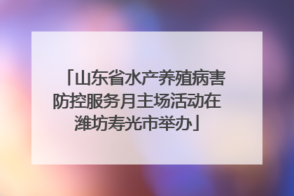 山东省水产养殖病害防控服务月主场活动在潍坊寿光市举办