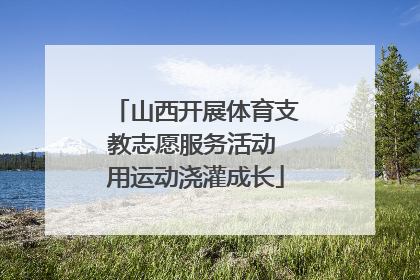 山西开展体育支教志愿服务活动 用运动浇灌成长