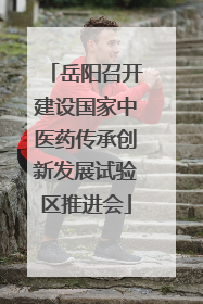 岳阳召开建设国家中医药传承创新发展试验区推进会