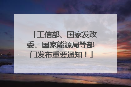 工信部、国家发改委、国家能源局等部门发布重要通知！