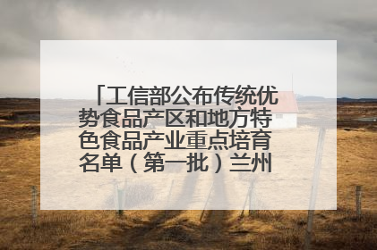工信部公布传统优势食品产区和地方特色食品产业重点培育名单（第一批）兰州牛肉拉面位列其中